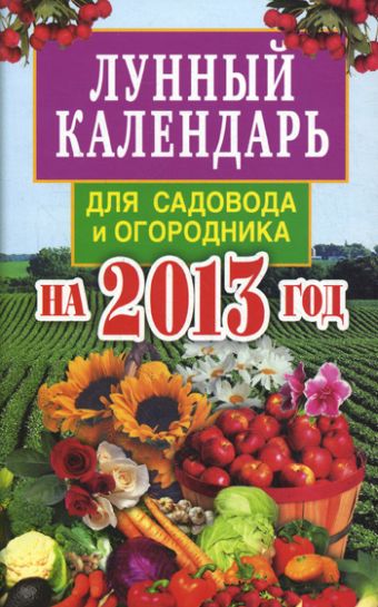 Лунный календарь для садовода и огородника на 2013 год Лунный календарь для садовода и огородника на 2013 год Федотова Е.А.