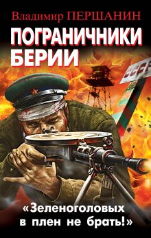 Пограничники Берии. «Зеленоголовых в плен не брать!»