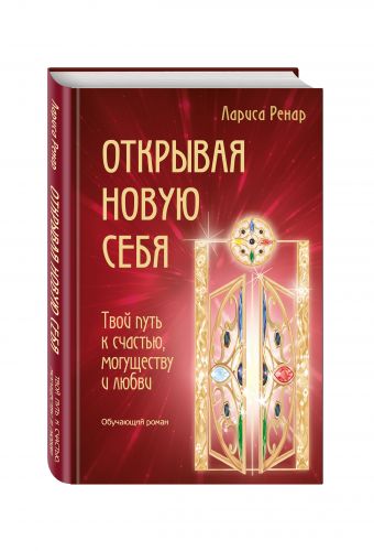 Открывая новую себя. Твой путь к счастью, могуществу и любви Открывая новую себя. Твой путь к счастью, могуществу и любви Ренар Л.