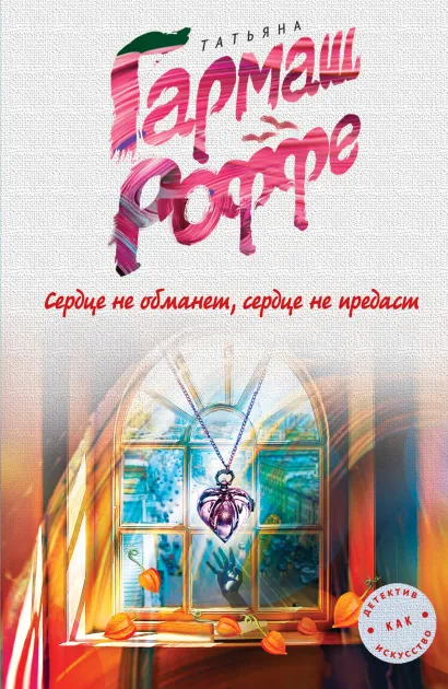 Обложка Сердце не обманет, сердце не предаст Татьяна Гармаш-Роффе