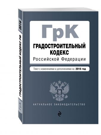 Градостроительный кодекс Российской Федерации : текст с изм. и доп. на 2016 год Градостроительный кодекс Российской Федерации : текст с изм. и доп. на 2016 год