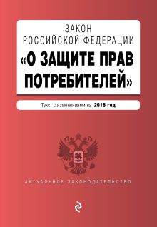 Закон РФ "О защите прав потребителей" с изм. на 2016 г.