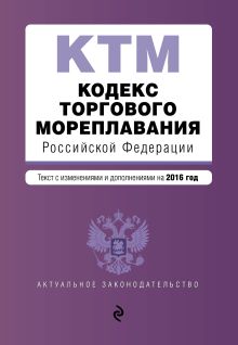 Кодекс торгового мореплавания Российской Федерации. Текст с изм. и доп. на 2016 год