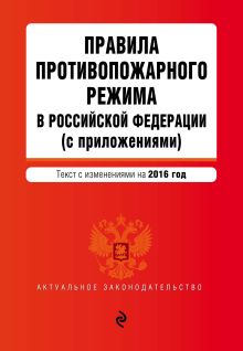 Обложка Правила противопожарного режима в Российской Федерации (с приложениями): текст с изменениями на 2016 г. 