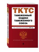 Таможенный кодекс Таможенного союза: текст с изменениями и дополнениями на 2016 г. Таможенный кодекс Таможенного союза: текст с изменениями и дополнениями на 2016 г.