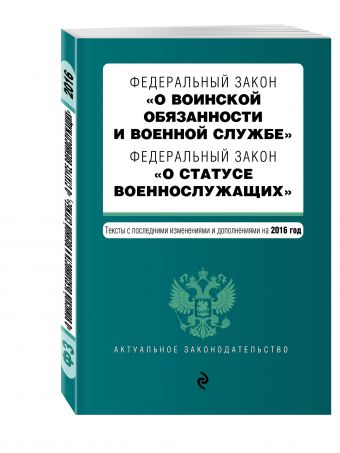 Федеральный закон "О воинской обязанности и военной службе". Федеральный закон "О статусе военнослужащих". Тексты с посл. изм. и доп. на 2016 год Федеральный закон "О воинской обязанности и военной службе". Федеральный закон "О статусе военнослужащих". Тексты с посл. изм. и доп. на 2016 год