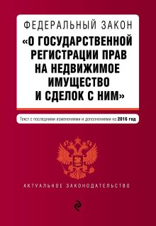 Федеральный закон "О государственной регистрации прав на недвижимое имущество и сделок с ним". Текст с посл. изм. и доп. на 2016 год