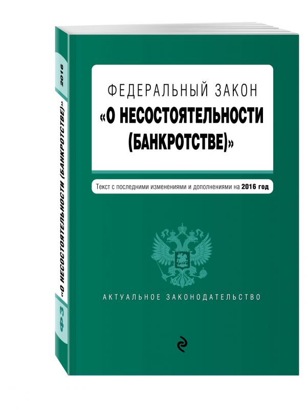 Федеральный закон "О несостоятельности (банкротстве)" : текст с посл. изм. и доп. на 2016 г. Федеральный закон "О несостоятельности (банкротстве)" : текст с посл. изм. и доп. на 2016 г.