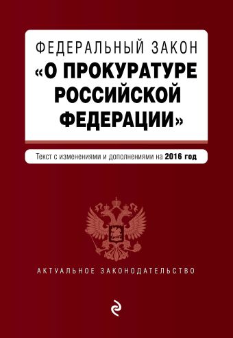 Федеральный закон "О прокуратуре Российской Федерации". Текст с посл. изм. и доп. на 2016 год Федеральный закон "О прокуратуре Российской Федерации". Текст с посл. изм. и доп. на 2016 год