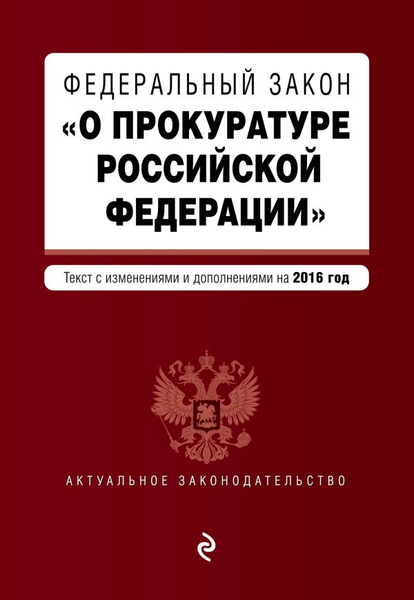 Федеральный закон "О прокуратуре Российской Федерации". Текст с посл. изм. и доп. на 2016 год Федеральный закон "О прокуратуре Российской Федерации". Текст с посл. изм. и доп. на 2016 год