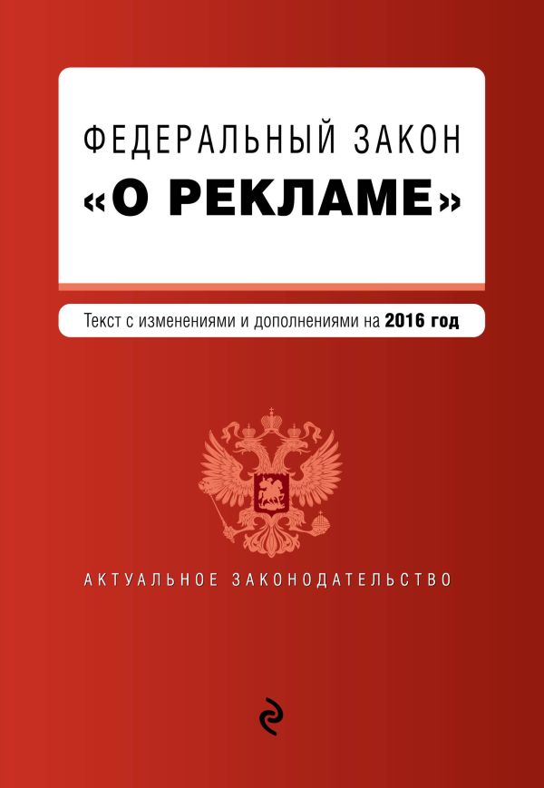 Федеральный закон "О рекламе". Текст с изменениями и дополнениями на 2016 г. Федеральный закон "О рекламе". Текст с изменениями и дополнениями на 2016 г.