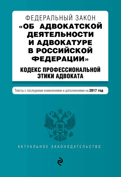 Обложка Федеральный закон "Об адвокатской деятельности и адвокатуре в Российской Федерации". "Кодекс профессиональной этики адвоката". Тексты с посл. изм. и доп. на 2017 год