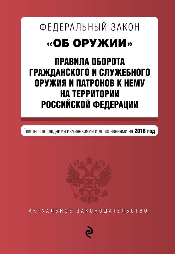 Федеральный закон "Об оружии". Правила оборота гражданского и служебного оружия и патронов к нему на территории РФ. Тексты с посл. изм. и доп. на 2016 год Федеральный закон "Об оружии". Правила оборота гражданского и служебного оружия и патронов к нему на территории РФ. Тексты с посл. изм. и доп. на 2016 год