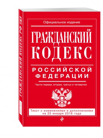 Гражданский кодекс Российской Федерации. Части первая, вторая, третья и четвертая : текст с изм. и доп. на 20 января 2016 г. Гражданский кодекс Российской Федерации. Части первая, вторая, третья и четвертая : текст с изм. и доп. на 20 января 2016 г.