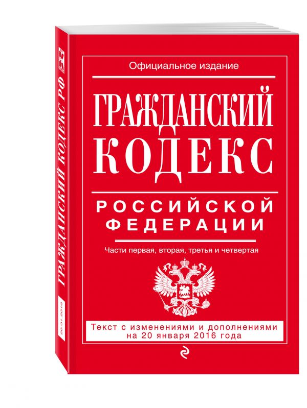 Гражданский кодекс Российской Федерации. Части первая, вторая, третья и четвертая : текст с изм. и доп. на 20 января 2016 г. Гражданский кодекс Российской Федерации. Части первая, вторая, третья и четвертая : текст с изм. и доп. на 20 января 2016 г.