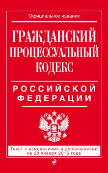 Гражданский процессуальный кодекс Российской Федерации : текст с изм. и доп. на 20 января 2016 г.