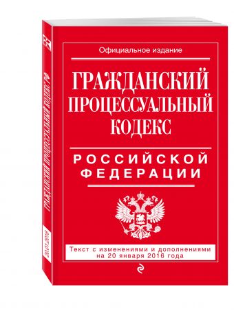 Гражданский процессуальный кодекс Российской Федерации : текст с изм. и доп. на 20 января 2016 г. Гражданский процессуальный кодекс Российской Федерации : текст с изм. и доп. на 20 января 2016 г.