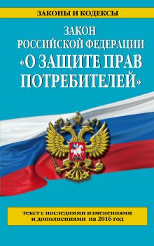 Закон РФ "О защите прав потребителей": текст с посл. изм. и доп. на 2016 год