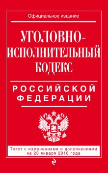 Уголовно-исполнительный кодекс Российской Федерации : текст с изм. и доп. на 20 января 2016 г.