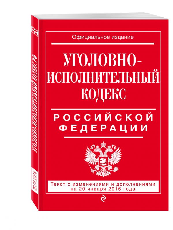Уголовно-исполнительный кодекс Российской Федерации : текст с изм. и доп. на 20 января 2016 г. Уголовно-исполнительный кодекс Российской Федерации : текст с изм. и доп. на 20 января 2016 г.