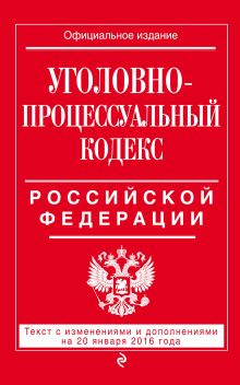 Уголовно-процессуальный кодекс Российской Федерации : текст с изм. и доп. на 20 января 2016 г.