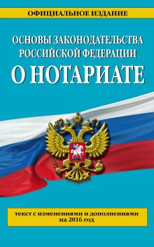 Обложка Основы законодательства Российской Федерации о нотариате: текст с изм. и доп. на 2016 г. 