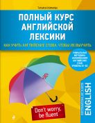 Полный курс английской лексики. Как учить английские слова, чтобы их выучить. Уникальная методика запоминания английских слов Полный курс английской лексики. Как учить английские слова, чтобы их выучить. Уникальная методика запоминания английских слов