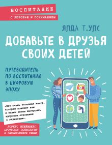 Обложка Добавьте в друзья своих детей. Путеводитель по воспитанию в цифровую эпоху Ялда Т. Улс