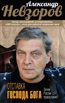 Обложка Отставка господа бога. Зачем России православие? Александр Невзоров