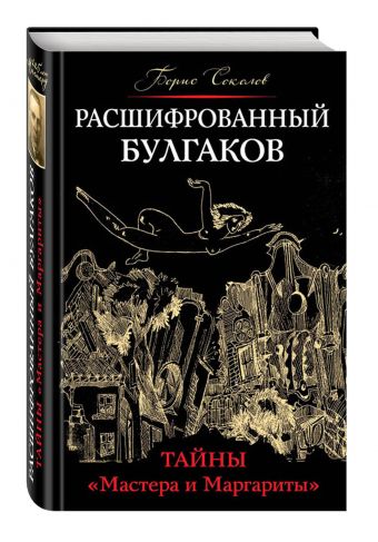 Расшифрованный Булгаков. Тайны «Мастера и Маргариты» Расшифрованный Булгаков. Тайны «Мастера и Маргариты» Соколов Б.В.