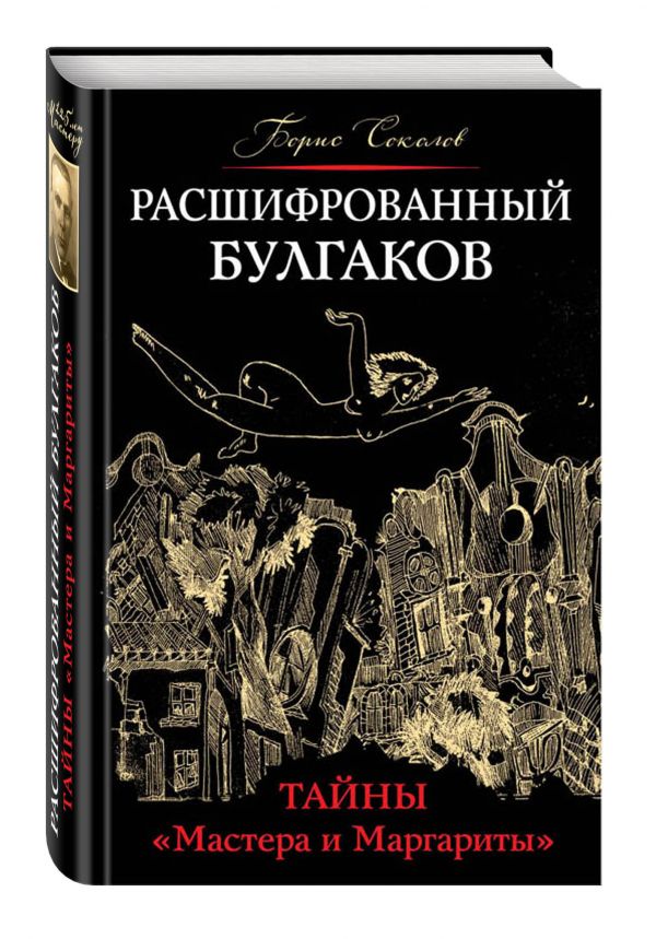 Расшифрованный Булгаков. Тайны «Мастера и Маргариты» Расшифрованный Булгаков. Тайны «Мастера и Маргариты» Соколов Б.В.