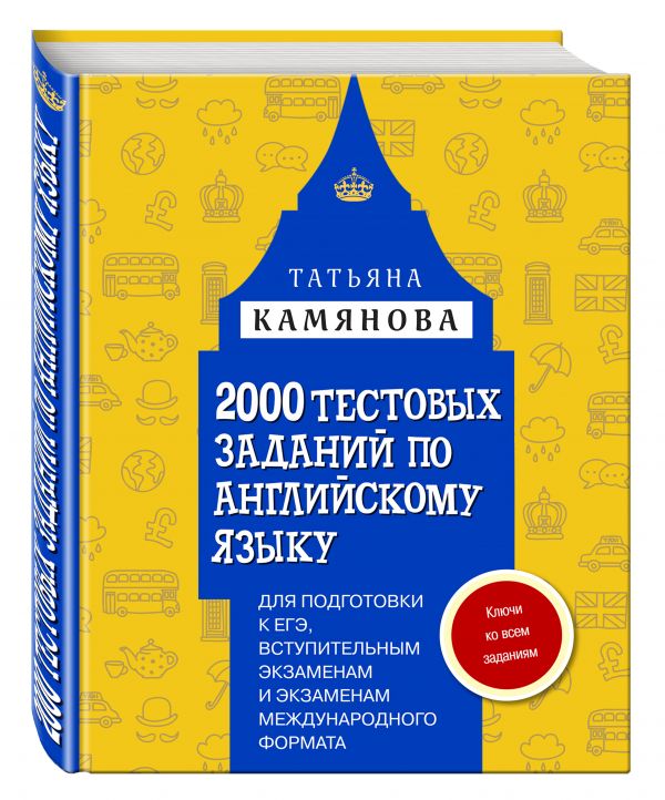 2000 тестовых заданий по английскому языку для подготовки к ЕГЭ, вступительным экзаменам и экзаменам международного формата с ключами 2000 тестовых заданий по английскому языку для подготовки к ЕГЭ, вступительным экзаменам и экзаменам международного формата с ключами Камянова Т.Г.