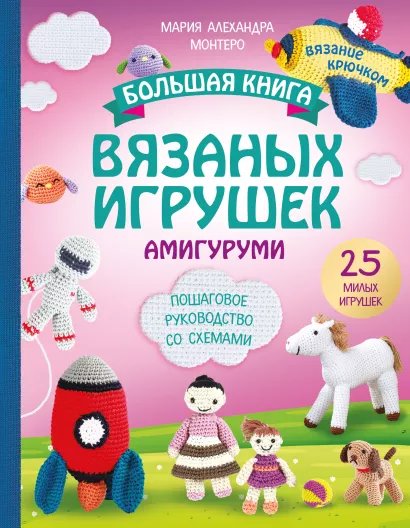 Обложка Большая книга ВЯЗАНЫХ ИГРУШЕК в технике амигуруми. Пошаговое руководство со схемами Мария Алехандра Монтеро