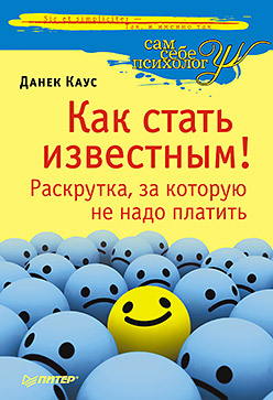 Как стать известным! Раскрутка, за которую не надо платить Как стать известным! Раскрутка, за которую не надо платить Каус Д