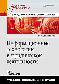 Информационные технологии в юридической деятельности: Учебное пособие. Стандарт третьего поколения Информационные технологии в юридической деятельности: Учебное пособие. Стандарт третьего поколения Литвинов В А