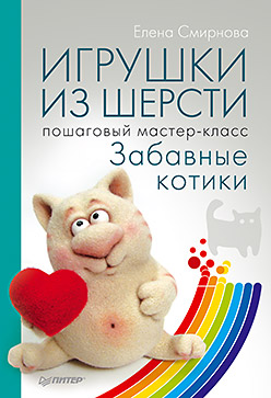 Игрушки из шерсти: пошаговый мастер-класс Игрушки из шерсти: пошаговый мастер-класс Смирнова Е В