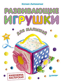 Развивающие игрушки для малышей. Мамочкина мастерская Развивающие игрушки для малышей. Мамочкина мастерская Литвинчик К С