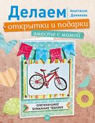 Делаем открытки и подарки вместе с мамой. Оригинальные бумажные техники Делаем открытки и подарки вместе с мамой. Оригинальные бумажные техники