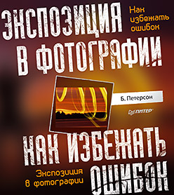 Экспозиция в фотографии. Как избежать ошибок Экспозиция в фотографии. Как избежать ошибок Петерсон Б