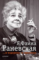 Я, Фаина Раневская. И вздорная, и одинокая Я, Фаина Раневская. И вздорная, и одинокая