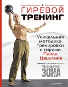 Гиревой тренинг. Уникальная методика тренировки с гирями Павла Цацулина Гиревой тренинг. Уникальная методика тренировки с гирями Павла Цацулина
