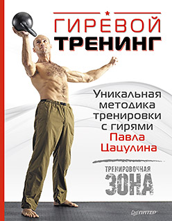 Гиревой тренинг. Уникальная методика тренировки с гирями Павла Цацулина Гиревой тренинг. Уникальная методика тренировки с гирями Павла Цацулина Цацулин П