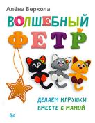 Волшебный фетр. Делаем игрушки вместе с мамой Волшебный фетр. Делаем игрушки вместе с мамой