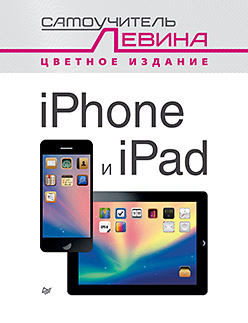 iPad и iPhone. Cамоучитель Левина в цвете iPad и iPhone. Cамоучитель Левина в цвете Левин А Ш