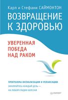 Возвращение к здоровью. Уверенная победа над раком Возвращение к здоровью. Уверенная победа над раком