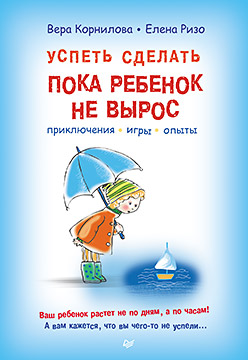 Успеть сделать, пока ребенок не вырос. Приключения, игры, опыты Успеть сделать, пока ребенок не вырос. Приключения, игры, опыты