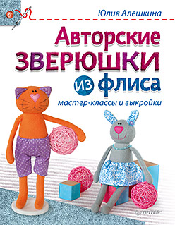 Авторские зверюшки из флиса: мастер-классы и выкройки Авторские зверюшки из флиса: мастер-классы и выкройки Алешкина Ю А