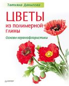 Цветы из полимерной глины. Основы керамофлористики Цветы из полимерной глины. Основы керамофлористики