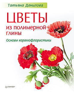 Цветы из полимерной глины. Основы керамофлористики Цветы из полимерной глины. Основы керамофлористики Данилова Т Н