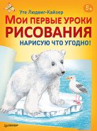 Мои первые уроки рисования. Нарисую что угодно! 5+ Мои первые уроки рисования. Нарисую что угодно! 5+